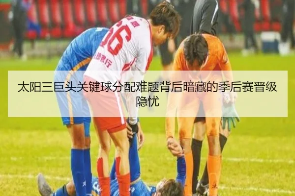 太阳三巨头关键球分配难题背后暗藏的季后赛晋级隐忧