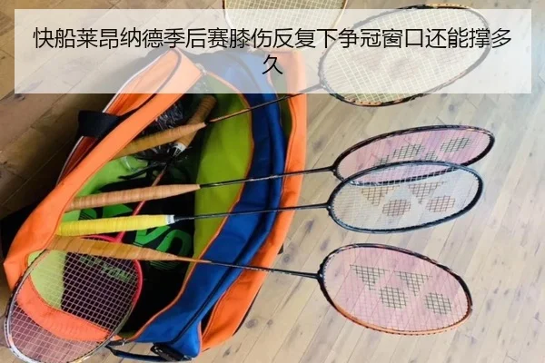快船莱昂纳德季后赛膝伤反复下争冠窗口还能撑多久