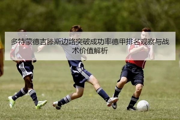 多特蒙德吉滕斯边路突破成功率德甲排名观察与战术价值解析